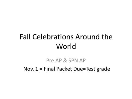 Fall Celebrations Around the World Pre AP & SPN AP Nov. 1 = Final Packet Due=Test grade.