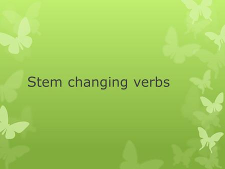 S tem changing verbs. Stem changing infinitives Stem changing infinitives are named for what they do– change in the stem.