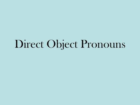 Direct Object Pronouns. The object that directly receives the action of the verb is called the direct object. Bill hit the ball. Ball receives the action.