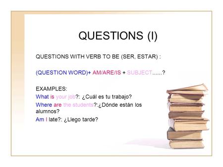 QUESTIONS (I) QUESTIONS WITH VERB TO BE (SER, ESTAR) :