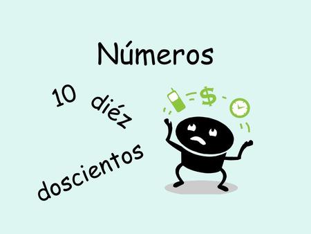 Números 10 diéz doscientos Números used in many different ways. Dates/fechas Time/tiempo Telephones / Teléfonos.
