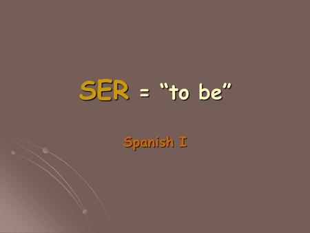 SER = “to be” Spanish I.