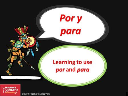 ©2010 Teachers Discovery porpara Learning to use por and para Por y para.