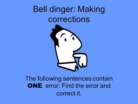 Bell dinger: Making corrections The following sentences contain ONE error. Find the error and correct it.