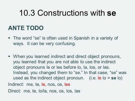 ANTE TODO The word “se” is often used in Spanish in a variety of ways. It can be very confusing. When you learned indirect and direct object pronouns,