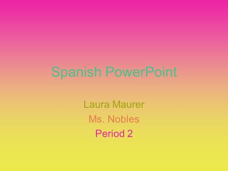 Spanish PowerPoint Laura Maurer Ms. Nobles Period 2.