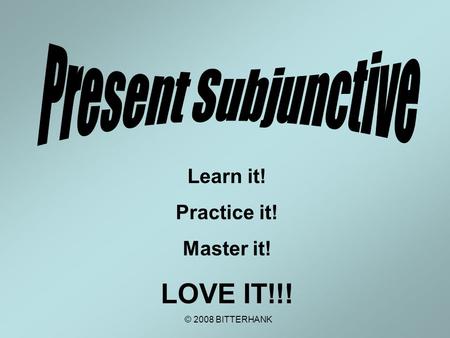 Learn it! Practice it! Master it! LOVE IT!!! © 2008 BITTERHANK.
