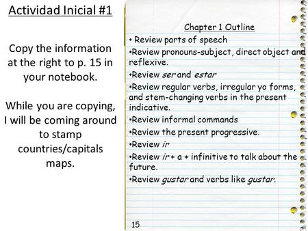 Actividad Inicial #1 Copy the information at the right to p. 15 in your notebook. While you are copying, I will be coming around to stamp countries/capitals.