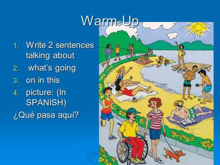 Warm-Up 1. Write 2 sentences talking about 2. whats going 3. on in this 4. picture: (In SPANISH) ¿Qué pasa aquí?