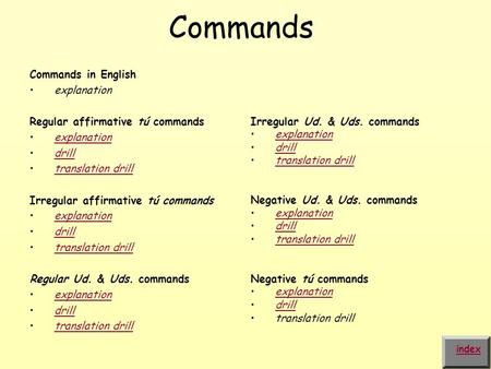 Commands Commands in English explanation Regular affirmative tú commands explanation drill translation drilltranslation drill Irregular affirmative tú
