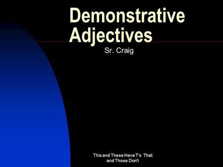 This and These Have T's That and Those Don't Demonstrative Adjectives Sr. Craig.