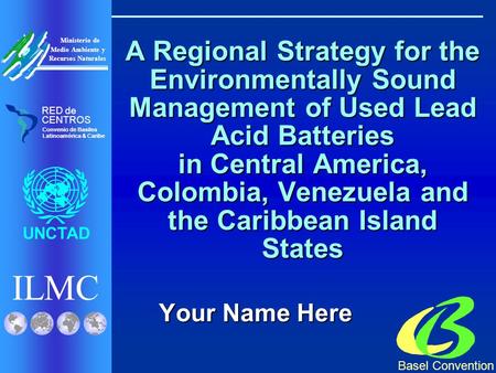 ILMC UNCTAD Ministerio de Medio Ambiente y Recursos Naturales Basel Convention RED de CENTROS Convenio de Basilea Latinoamérica & Caribe A Regional Strategy.