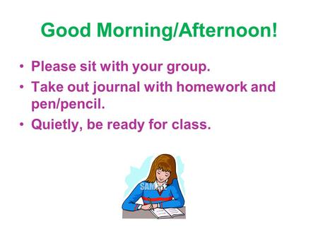Good Morning/Afternoon! Please sit with your group. Take out journal with homework and pen/pencil. Quietly, be ready for class.