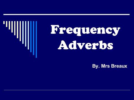 Frequency Adverbs By. Mrs Breaux. MEANING Use the frequency adverbs (FA) to talk about how often someone does something. Frequency adverbs (FA) can be.