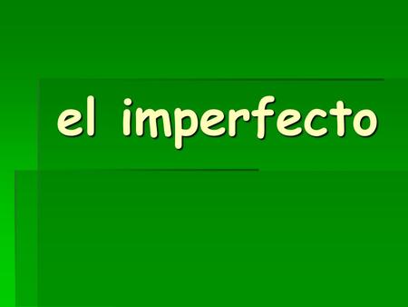 El imperfecto. USE IT TO TALK ABOUT THINGS YOU: USED TO DO HABITUALLY DID OFTEN DID.