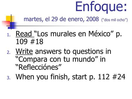 Enfoque: martes, el 29 de enero, 2008 (dos mil ocho) 1. Read Los murales en México p. 109 #18 2. Write answers to questions in Compara con tu mundo in.