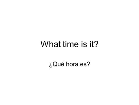 What time is it? ¿Qué hora es?.