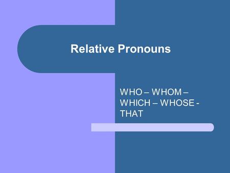 Relative Pronouns WHO – WHOM – WHICH – WHOSE - THAT.