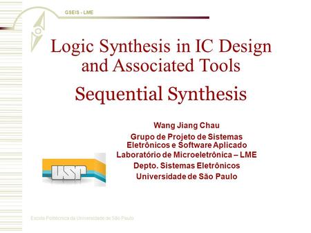 Escola Politécnica da Universidade de São Paulo GSEIS - LME Logic Synthesis in IC Design and Associated Tools Sequential Synthesis Wang Jiang Chau Grupo.