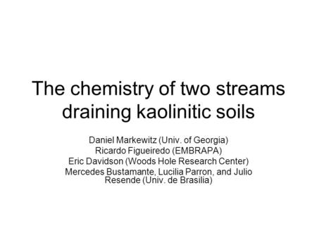 The chemistry of two streams draining kaolinitic soils Daniel Markewitz (Univ. of Georgia) Ricardo Figueiredo (EMBRAPA) Eric Davidson (Woods Hole Research.