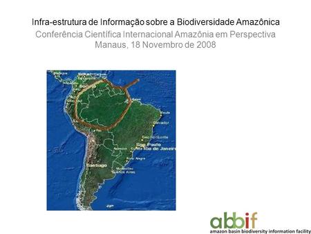 Infra-estrutura de Informação sobre a Biodiversidade Amazônica Conferência Científica Internacional Amazônia em Perspectiva Manaus, 18 Novembro de 2008.
