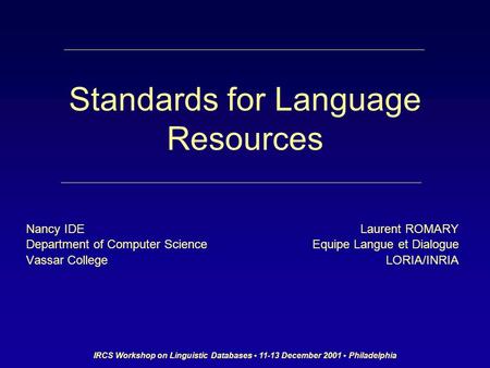 IRCS Workshop on Linguistic Databases 11-13 December 2001 Philadelphia Standards for Language Resources Nancy IDE Department of Computer Science Vassar.