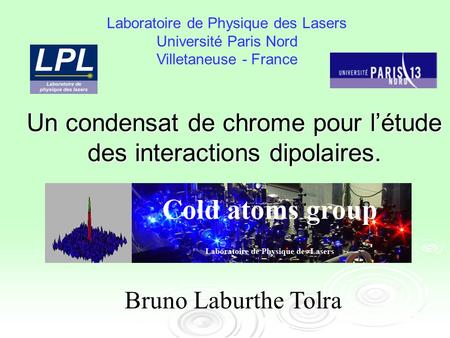 Un condensat de chrome pour létude des interactions dipolaires. Bruno Laburthe Tolra Laboratoire de Physique des Lasers Université Paris Nord Villetaneuse.