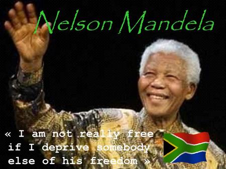 Nelson Mandela « I am not really free if I deprive somebody else of his freedom »