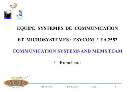 ESYCOM 5 avril 2005 C. R. 1 EQUIPE SYSTEMES DE COMMUNICATION ET MICROSYSTEMES : ESYCOM / EA 2552 COMMUNICATION SYSTEMS AND MEMS TEAM C. Rumelhard.