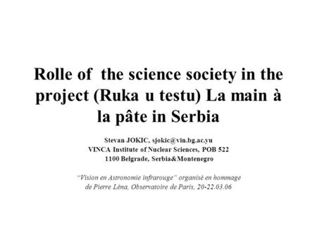 Rolle of the science society in the project (Ruka u testu) La main à la pâte in Serbia Stevan JOKIC, VINCA Institute of Nuclear Sciences,