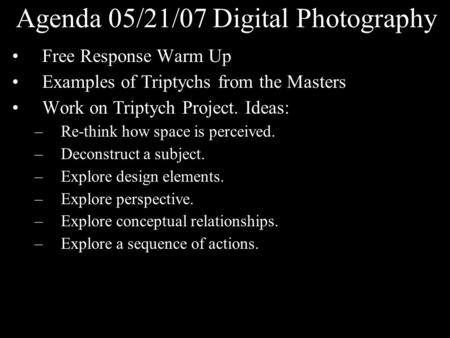 Agenda 05/21/07 Digital Photography Free Response Warm Up Examples of Triptychs from the Masters Work on Triptych Project. Ideas: –Re-think how space is.