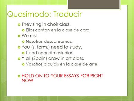 Quasimodo: Traducir  They sing in choir class.  Ellos cantan en la clase de coro.  We rest.  Nosotros descansamos.  You (s. form.) need to study.