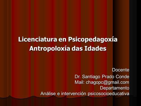 Licenciatura en Psicopedagoxía Antropoloxía das Idades Docente Dr. Santiago Prado Conde Mail: Departamento Análise e intervención psicosocioeducativa.