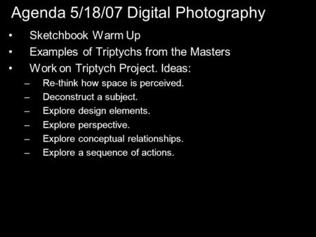 Agenda 5/18/07 Digital Photography Sketchbook Warm Up Examples of Triptychs from the Masters Work on Triptych Project. Ideas: –Re-think how space is perceived.