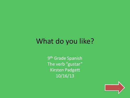 What do you like? 9 th Grade Spanish The verb “gustar” Kirsten Padgett 10/16/13.