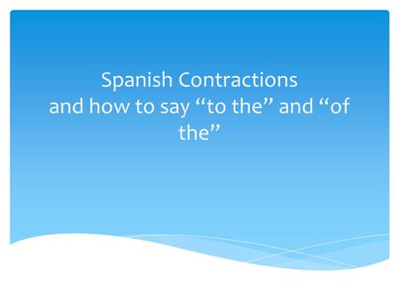 Spanish Contractions and how to say “to the” and “of the”