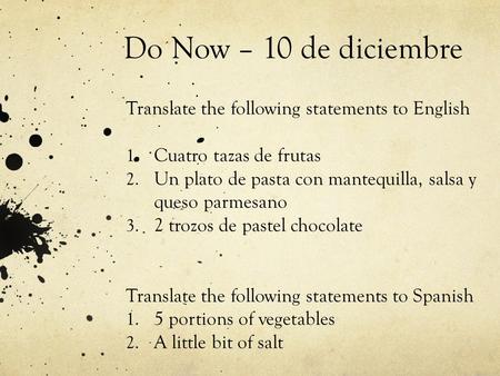 Do Now – 10 de diciembre Translate the following statements to English 1. Cuatro tazas de frutas 2. Un plato de pasta con mantequilla, salsa y queso parmesano.