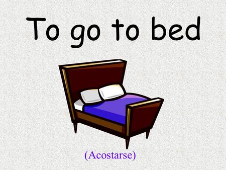 To go to bed (Acostarse). To shave (Afeitarse) To take a bath (Bañarse)