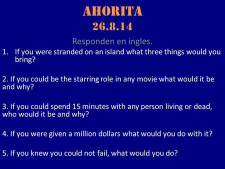 Ahorita 26.8.14 Responden en ingles. 1.If you were stranded on an island what three things would you bring? 2. If you could be the starring role in any.