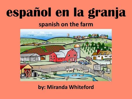 Español en la granja spanish on the farm by: Miranda Whiteford.