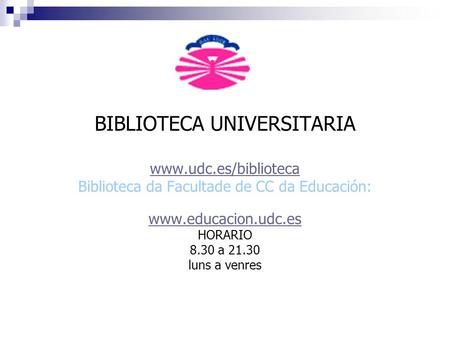 BIBLIOTECA UNIVERSITARIA www.udc.es/biblioteca Biblioteca da Facultade de CC da Educación: www.educacion.udc.es HORARIO 8.30 a 21.30 luns a venres.
