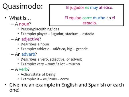 Quasimodo: What is… – A noun? Person/place/thing/idea Example: player – jugador, stadium -- estadio – An adjective? Describes a noun Example: athletic.