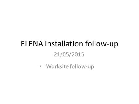 ELENA Installation follow-up 21/05/2015 Worksite follow-up.
