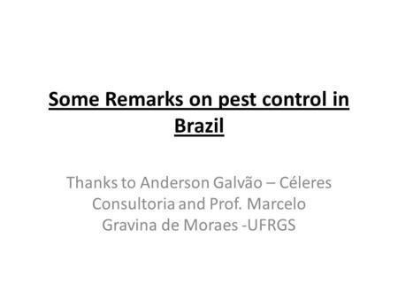 Some Remarks on pest control in Brazil Thanks to Anderson Galvão – Céleres Consultoria and Prof. Marcelo Gravina de Moraes -UFRGS.