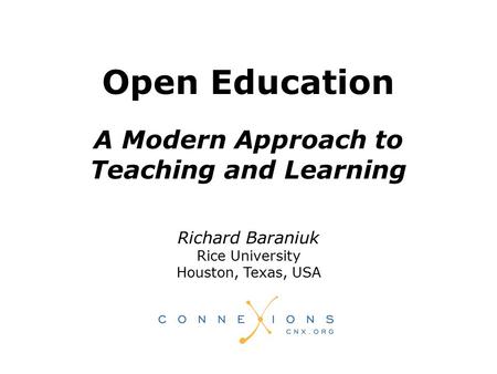 Richard Baraniuk Rice University Houston, Texas, USA Open Education A Modern Approach to Teaching and Learning.