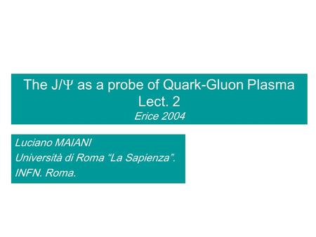The J/ as a probe of Quark-Gluon Plasma Lect. 2 Erice 2004 Luciano MAIANI Università di Roma La Sapienza. INFN. Roma.