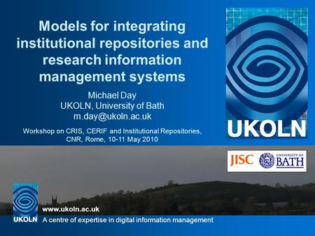 Www.ukoln.ac.uk A centre of expertise in digital information management UKOLN is supported by: Models for integrating institutional repositories and research.