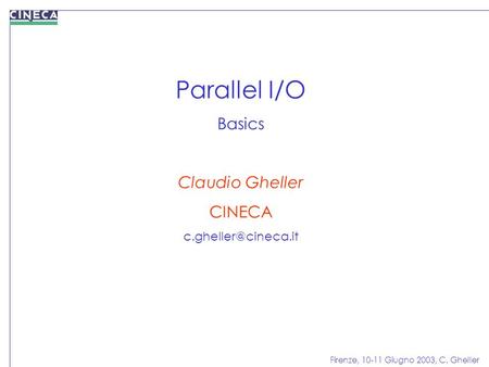 Firenze, 10-11 Giugno 2003, C. Gheller Parallel I/O Basics Claudio Gheller CINECA