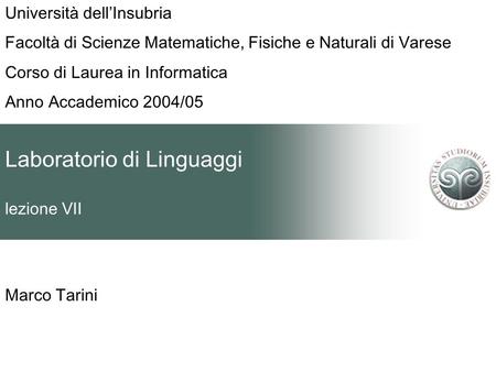 Laboratorio di Linguaggi lezione VII Marco Tarini Università dellInsubria Facoltà di Scienze Matematiche, Fisiche e Naturali di Varese Corso di Laurea.