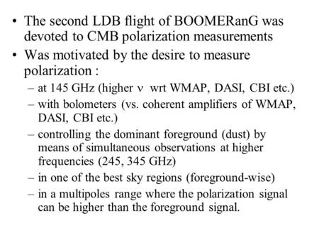 The second LDB flight of BOOMERanG was devoted to CMB polarization measurements Was motivated by the desire to measure polarization : –at 145 GHz (higher.